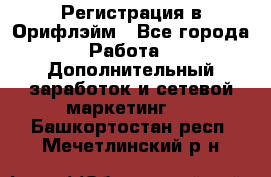 Регистрация в Орифлэйм - Все города Работа » Дополнительный заработок и сетевой маркетинг   . Башкортостан респ.,Мечетлинский р-н